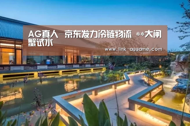 AG真人-京东发力冷链物流 **大闸蟹试水(图2) AG真人app