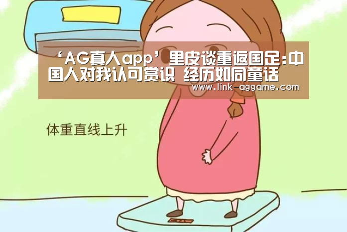 ‘AG真人app’里皮谈重返国足:中国人对我认可赏识 经历如同童话(图4) AG真人官网