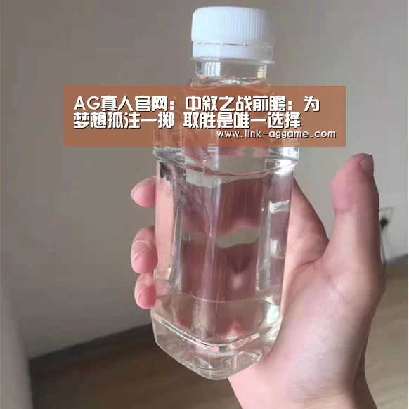 AG真人官网:中叙之战前瞻:为梦想孤注一掷 取胜是唯一选择(图1) AG真人